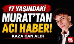17 Yaşındaki Murat'tan Acı Haber! Kaza Can Aldı