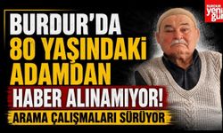 Burdur'da 80 Yaşındaki Adamdan Haber Alınamıyor! Arama Çalışmaları Sürüyor