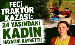 Feci traktör kazası: 24 yaşındaki kadın hayatını kaybetti!