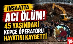 İnşaatta Acı Ölüm! 45 Yaşındaki Kepçe Operatörü Hayatını Kaybetti