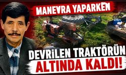 Manevra yaparken devrilen traktörün altında kalan sürücü öldü