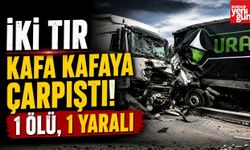 İki TIR Kafa Kafaya Çarpıştı! 1 Ölü, 1 Yaralı