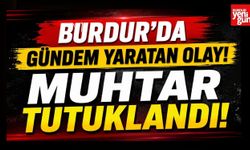 Burdur’da Gündem Yaratan Olay! Muhtar Tutuklandı