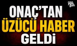 Onaç'tan Üzücü Haber Geldi