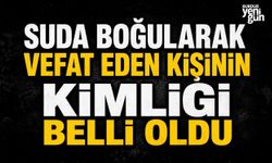 Suda boğularak vefat eden kişinin kimliği belli oldu