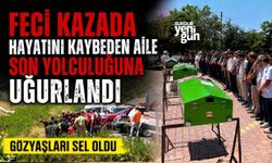 Feci kazada hayatını kaybeden aile son yolculuğuna uğurlandı
