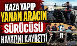 Kaza yapıp yanan aracın sürücüsü hayatını kaybetti