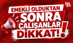 Emekli olduktan sonra çalışanlar dikkat