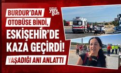 Burdur'dan Otobüse Bindi, Eskişehir'de Kaza Geçirdi! Yaşadığı Anı Anlattı