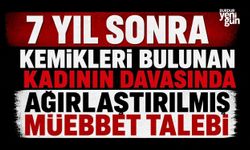 7 yıl sonra kemikleri bulunan kadının davasında ağırlaştırılmış müebbet talebi