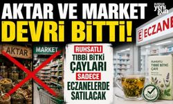 Aktar ve market devri bitti: Ruhsatlı tıbbi bitki çayları sadece eczanelerde satılacak