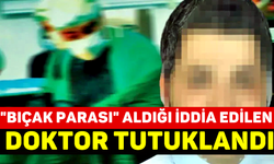 "Bıçak parası" aldığı iddia edilen doktor tutuklandı
