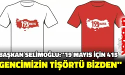 BAŞKAN SELİMOĞLU:’’ 19 MAYIS İÇİN 415 GENCİMİZİN TİŞÖRTÜ BİZDEN’’