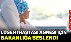 Lösemi hastası annesi için bakanlığa seslendi