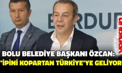 BOLU BELEDİYE BAŞKANI TANJU ÖZCAN: “İPİNİ KOPARTAN TÜRKİYE’YE GELİYOR”