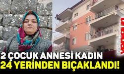 2 çocuk annesi kadın, 24 yerinden bıçaklandı