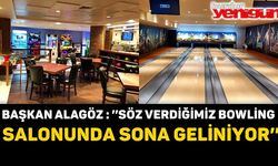 BAŞKAN ALAGÖZ: ’’SÖZ VERDİĞİMİZ BOWLİNG SALONUNDA SONA GELİNİYOR’’