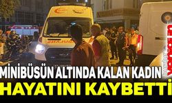 Minibüsün altında kalan kadın hayatını kaybetti