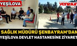 SAĞLIK MÜDÜRÜ ŞENBAYRAM’DAN  YEŞİLOVA DEVLET HASTANESİNE ZİYARET