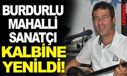 Burdurlu mahalli sanatçı kalbine yenildi
