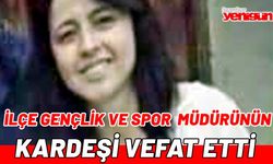 İLÇE GENÇLİK VE SPOR MÜDÜRÜNÜN KARDEŞİ VEFAT ETTİ