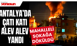 Antalya’da çatı katı alev alev yandı, mahalleli sokağa döküldü
