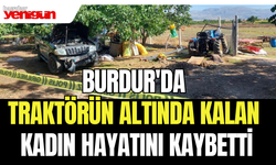 Burdur'da traktörün altında kalan kadın hayatını kaybetti