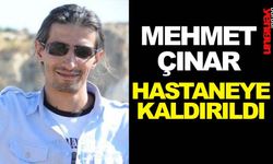 MEHMET ÇINAR HASTANEYE KALDIRILDI