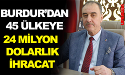 BURDUR’DAN 45 ÜLKEYE 24 MİLYON DOLARLIK İHRACAT 