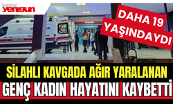 Silahlı kavgada ağır yaralanan genç kadın hayatını kaybetti