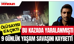 9 günlük yaşam savaşını kaybetti; Kazada ölü sayısı 6'a çıktı