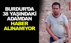 BURDUR'DA 38 YAŞINDAKİ ADAMDAN HABER ALINAMIYOR