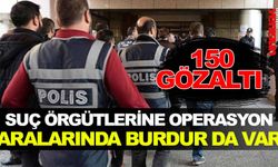 SUÇ ÖRGÜTLERİNE OPERASYON ARALARINDA BURDUR DA VAR