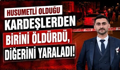 Husumetli olduğu kardeşlerden birini öldürdü, diğerini yaraladı