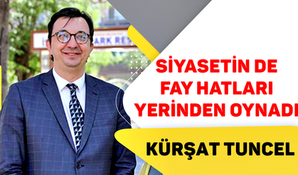 Kürşat Tuncel yazdı:"Siyasetin de fay hatları yerinden oynadı"