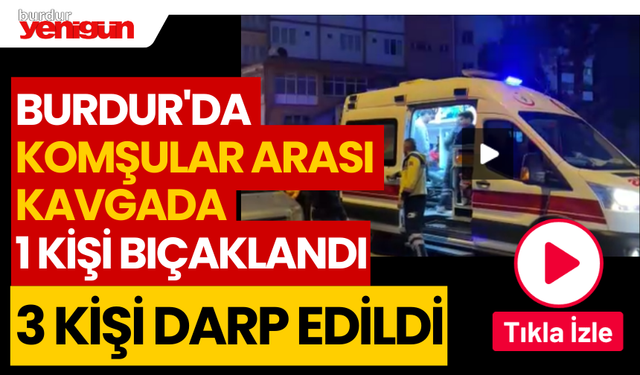 Burdur'da komşular arası kavgada 1 kişi bıçaklandı