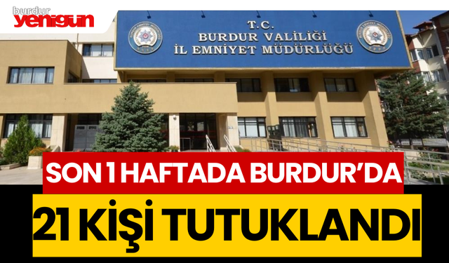 Son 1 haftada Burdur'da 21 kişi tutuklandı
