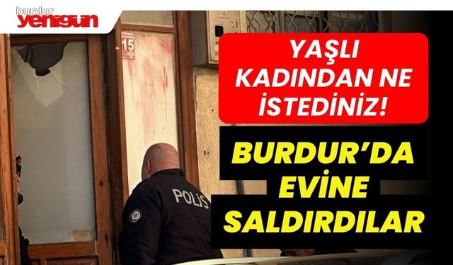 Burdur'da yaşlı kadının evine saldırdılar!