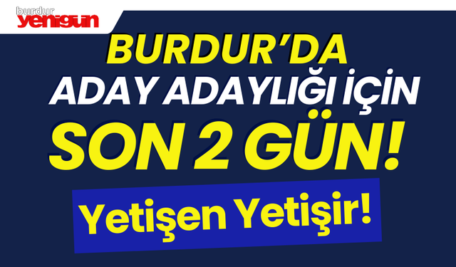 Burdur'da Aday Adaylığı için Son 2 Gün!