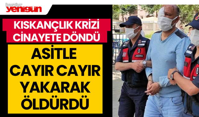 Kıskançlık Krizi Cinayete Döndü: Asitle Cayır Cayır Yakarak Öldürdü