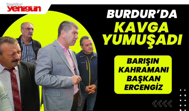 Burdur'da Kavga Yumuşadı: Başkan Ercengiz Barışın Kahramanı Oldu