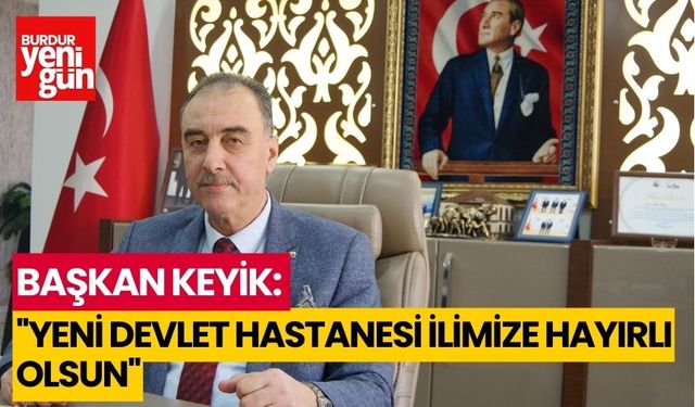 BAŞKAN KEYİK:''YENİ DEVLET HASTANESİ İLİMİZE HAYIRLI OLSUN''