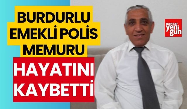 Burdurlu emekli polis memuru hayatını kaybetti