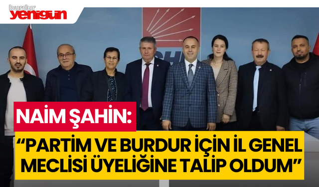 Naim Şahin: “Partim ve Burdur için il genel meclisi üyeliğine talip oldum”