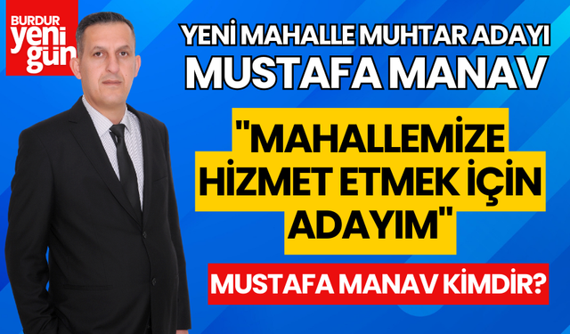 Yeni Mahalle Muhtar Adayı Mustafa Manav; "Mahallemize Hizmet Etmek İçin Adayım"