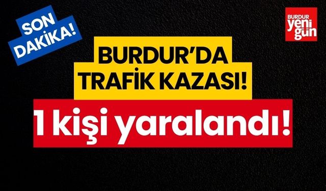 Burdur’da trafik kazası! 1 yaralı