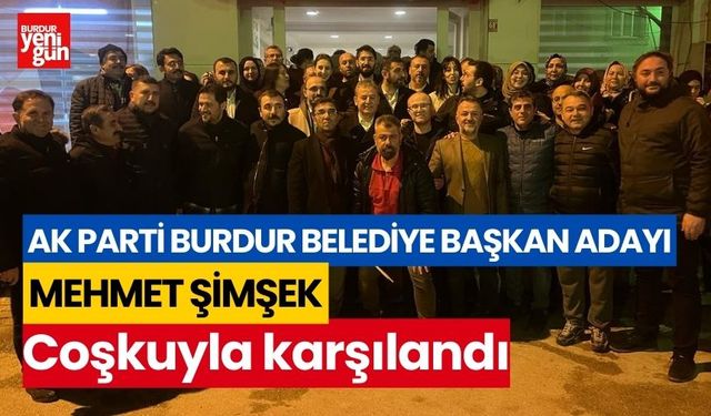 AK Parti Burdur Belediye Başkan adayı Mehmet Şimşek, coşkuyla karşılandı