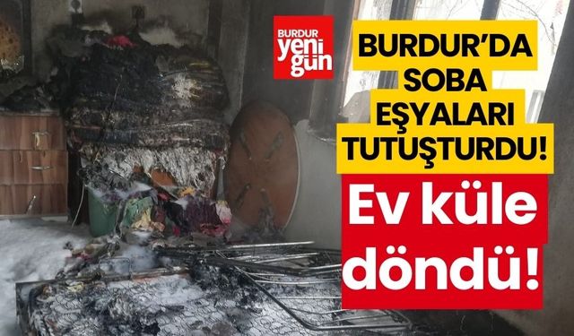 Burdur'da soba eşyaları tutuşturdu, ev küle döndü
