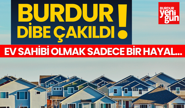 Burdur’da konut sektörü çöktü! Ev Sahibi Olmak Bir Hayal...