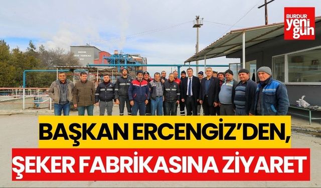 Başkan Ercengiz, Şeker Fabrikasını ziyaret etti